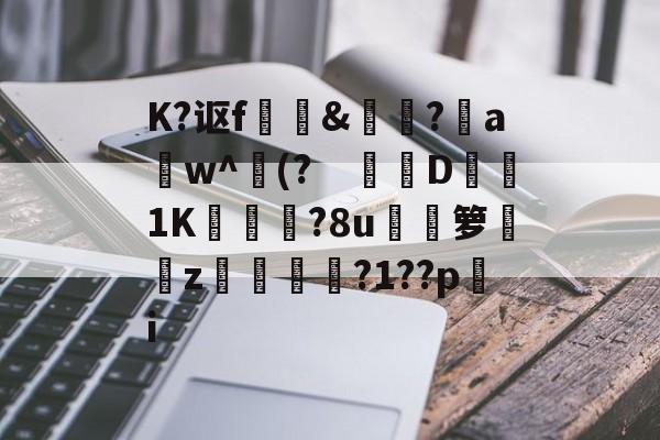 关于K?讴f	訽&amp;啅?aw^(?　钀併D1K廠灄?8u箩覲綝z狓鼏鴓?1??pi的信息-开云APP下载